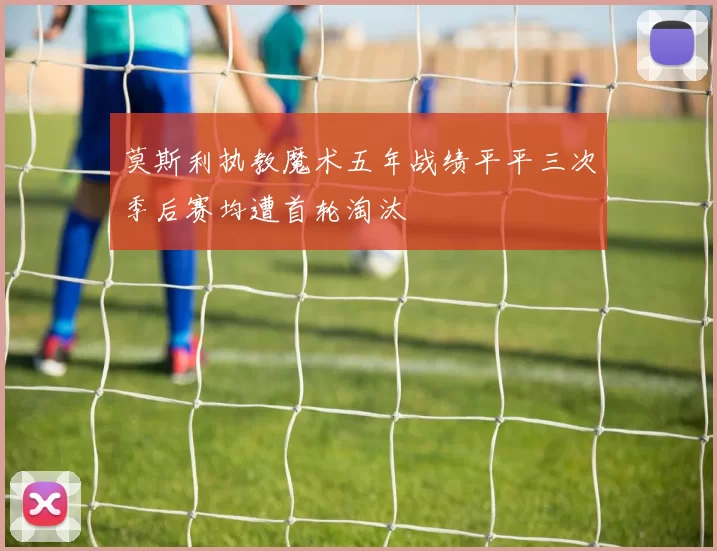 莫斯利执教魔术五年战绩平平三次季后赛均遭首轮淘汰