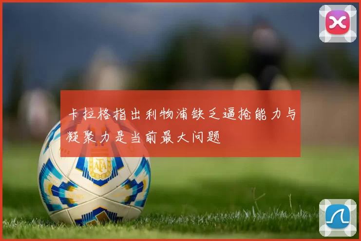卡拉格指出利物浦缺乏逼抢能力与凝聚力是当前最大问题