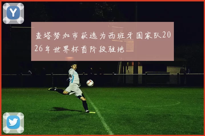 查塔努加市获选为西班牙国家队2026年世界杯首阶段驻地
