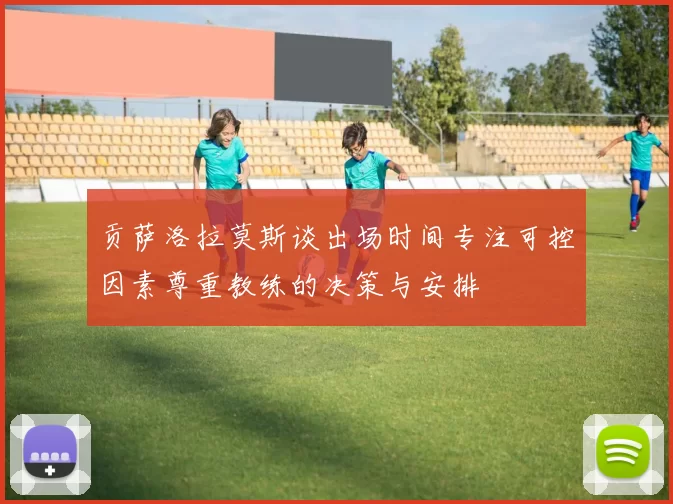 贡萨洛拉莫斯谈出场时间专注可控因素尊重教练的决策与安排