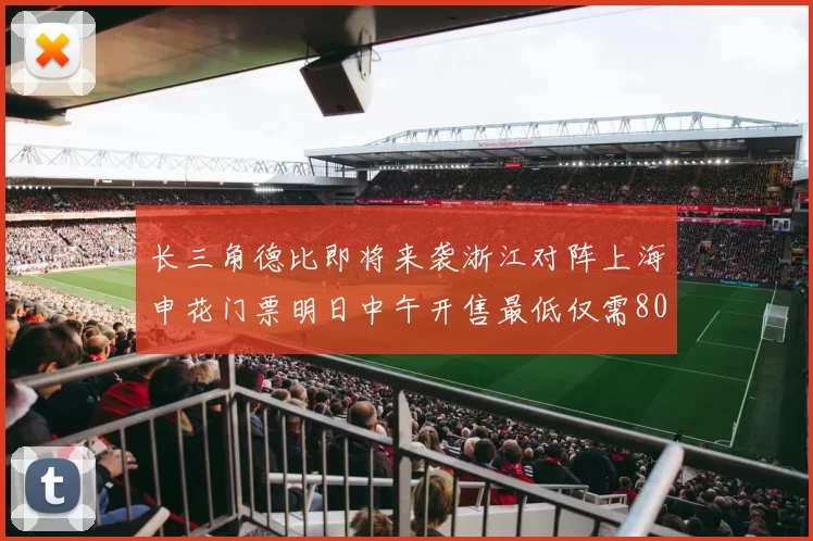 长三角德比即将来袭浙江对阵上海申花门票明日中午开售最低仅需80元