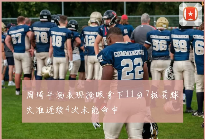 周琦半场表现抢眼拿下11分7板罚球失准连续4次未能命中