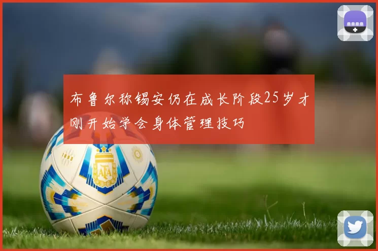 布鲁尔称锡安仍在成长阶段25岁才刚开始学会身体管理技巧