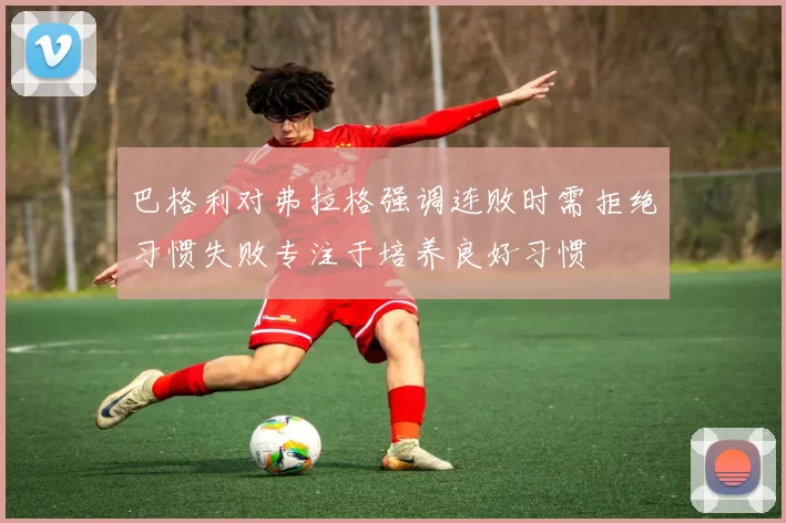 巴格利对弗拉格强调连败时需拒绝习惯失败专注于培养良好习惯
