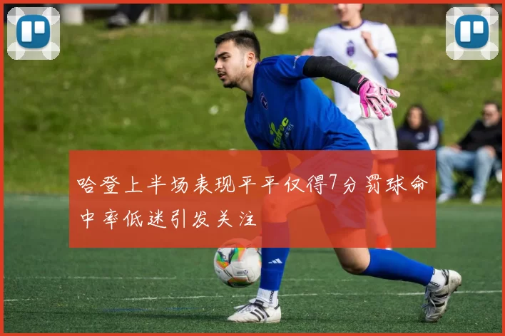 哈登上半场表现平平仅得7分罚球命中率低迷引发关注