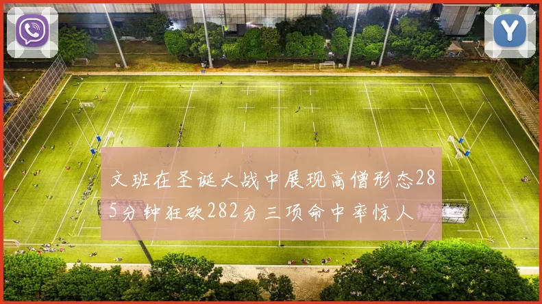 文班在圣诞大战中展现高僧形态285分钟狂砍282分三项命中率惊人