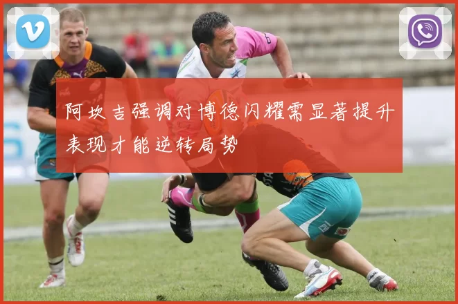 阿坎吉强调对博德闪耀需显著提升表现才能逆转局势