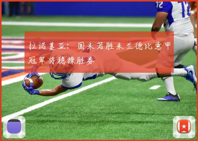 拉诺基亚：国米若胜米兰德比意甲冠军将稳操胜券