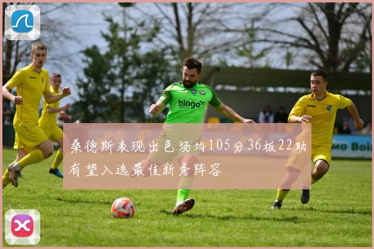 桑德斯表现出色场均105分36板22助有望入选最佳新秀阵容