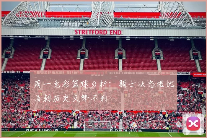 周一竞彩篮球分析：骑士状态堪忧马刺历史交锋不利