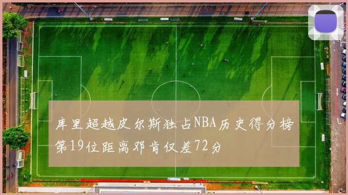 库里超越皮尔斯独占NBA历史得分榜第19位距离邓肯仅差72分